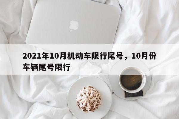 2021年10月机动车限行尾号，10月份车辆尾号限行-第1张图片