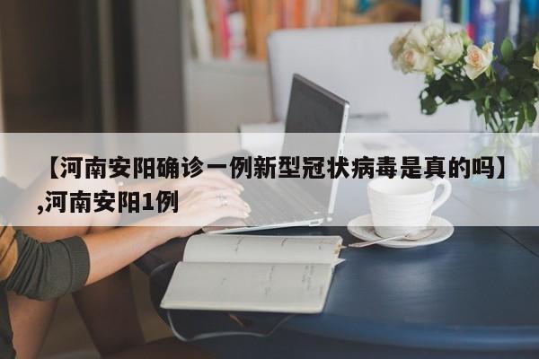 【河南安阳确诊一例新型冠状病毒是真的吗】,河南安阳1例-第1张图片