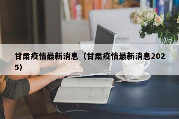 甘肃疫情最新消息（甘肃疫情最新消息2025）-第1张图片