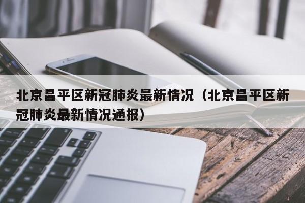 北京昌平区新冠肺炎最新情况（北京昌平区新冠肺炎最新情况通报）-第1张图片