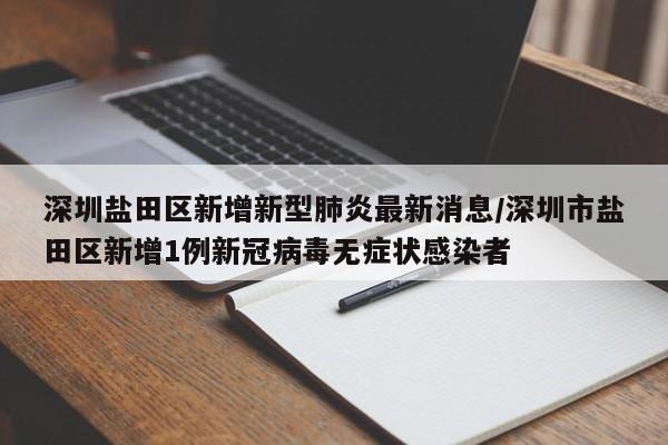 深圳盐田区新增新型肺炎最新消息/深圳市盐田区新增1例新冠病毒无症状感染者-第1张图片