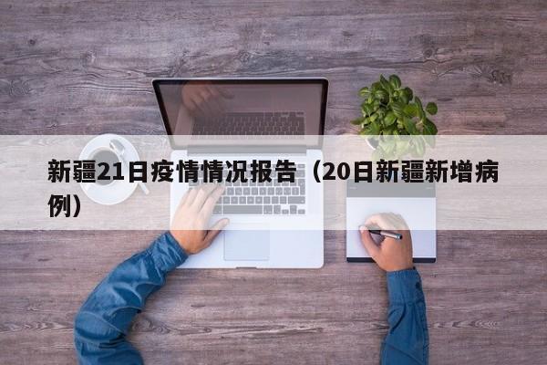 新疆21日疫情情况报告（20日新疆新增病例）-第1张图片