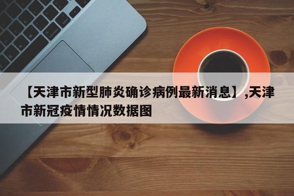 【天津市新型肺炎确诊病例最新消息】,天津市新冠疫情情况数据图-第1张图片
