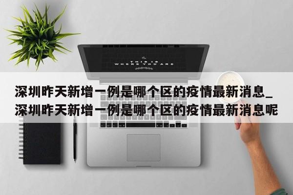 深圳昨天新增一例是哪个区的疫情最新消息_深圳昨天新增一例是哪个区的疫情最新消息呢-第1张图片