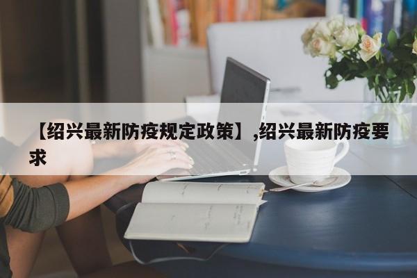 【绍兴最新防疫规定政策】,绍兴最新防疫要求-第1张图片