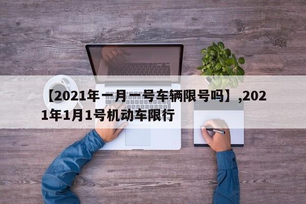 【2021年一月一号车辆限号吗】,2021年1月1号机动车限行-第1张图片