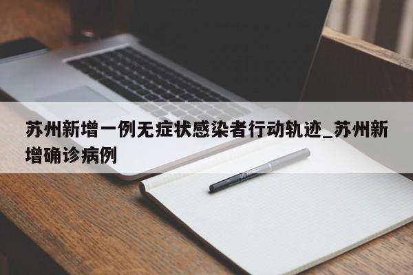 苏州新增一例无症状感染者行动轨迹_苏州新增确诊病例-第1张图片