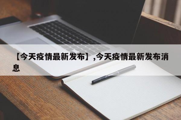 【今天疫情最新发布】,今天疫情最新发布消息-第1张图片
