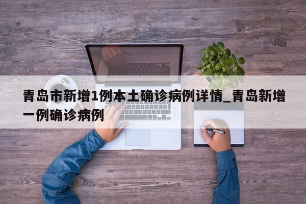 青岛市新增1例本土确诊病例详情_青岛新增一例确诊病例-第1张图片