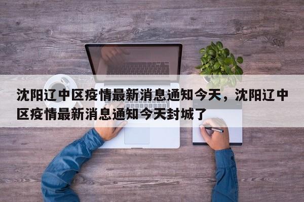 沈阳辽中区疫情最新消息通知今天	，沈阳辽中区疫情最新消息通知今天封城了-第1张图片