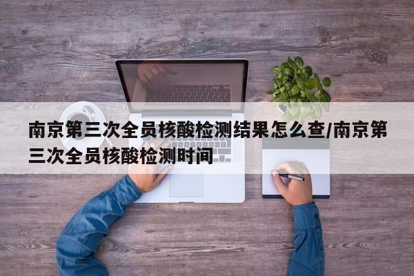 南京第三次全员核酸检测结果怎么查/南京第三次全员核酸检测时间-第1张图片