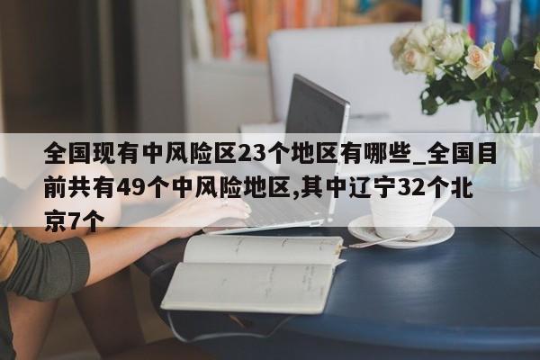 全国现有中风险区23个地区有哪些_全国目前共有49个中风险地区,其中辽宁32个北京7个-第1张图片