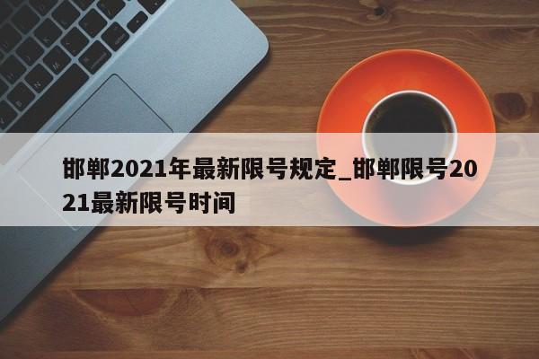 邯郸2021年最新限号规定_邯郸限号2021最新限号时间-第1张图片