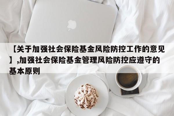 【关于加强社会保险基金风险防控工作的意见】,加强社会保险基金管理风险防控应遵守的基本原则-第1张图片