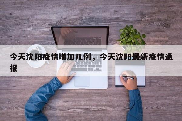 今天沈阳疫情增加几例，今天沈阳最新疫情通报-第1张图片