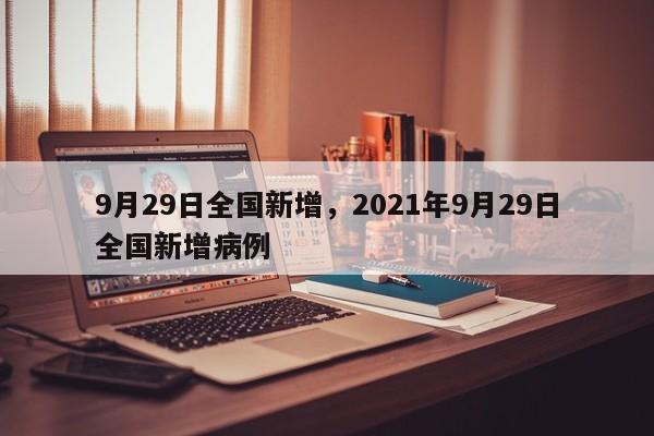 9月29日全国新增，2021年9月29日全国新增病例-第1张图片