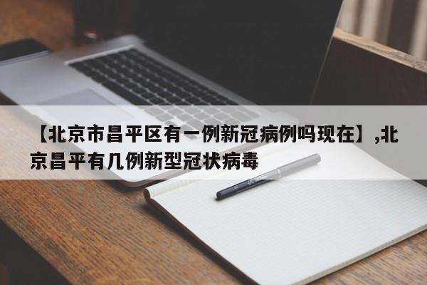 【北京市昌平区有一例新冠病例吗现在】,北京昌平有几例新型冠状病毒-第1张图片