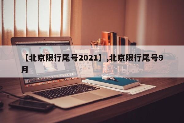 【北京限行尾号2021】,北京限行尾号9月-第1张图片