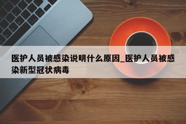医护人员被感染说明什么原因_医护人员被感染新型冠状病毒-第1张图片