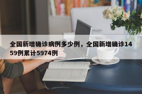 全国新增确诊病例多少例，全国新增确诊1459例累计5974例-第1张图片