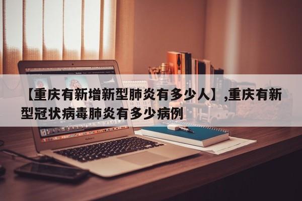 【重庆有新增新型肺炎有多少人】,重庆有新型冠状病毒肺炎有多少病例-第1张图片