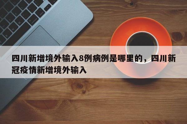 四川新增境外输入8例病例是哪里的	，四川新冠疫情新增境外输入-第1张图片