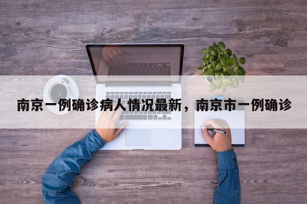 南京一例确诊病人情况最新，南京市一例确诊-第1张图片