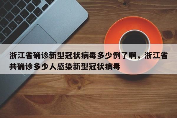 浙江省确诊新型冠状病毒多少例了啊	，浙江省共确诊多少人感染新型冠状病毒-第1张图片