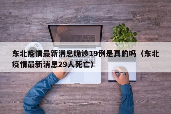 东北疫情最新消息确诊19例是真的吗（东北疫情最新消息29人死亡）-第1张图片