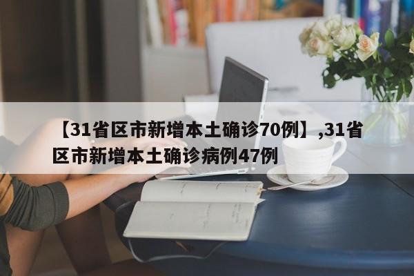 【31省区市新增本土确诊70例】,31省区市新增本土确诊病例47例-第1张图片