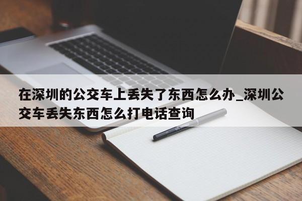 在深圳的公交车上丢失了东西怎么办_深圳公交车丢失东西怎么打电话查询-第1张图片