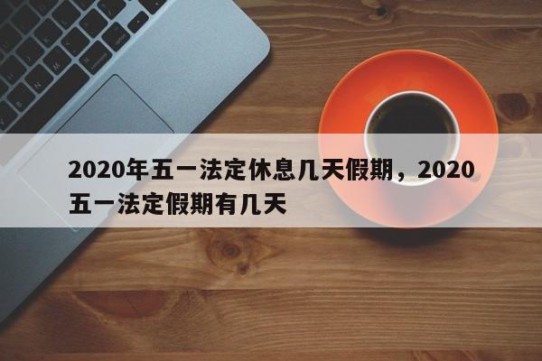 2020年五一法定休息几天假期，2020五一法定假期有几天-第1张图片