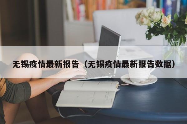 无锡疫情最新报告（无锡疫情最新报告数据）-第1张图片