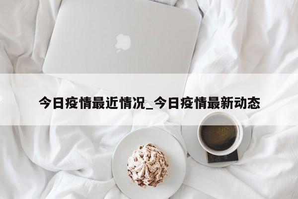 今日疫情最近情况_今日疫情最新动态-第1张图片