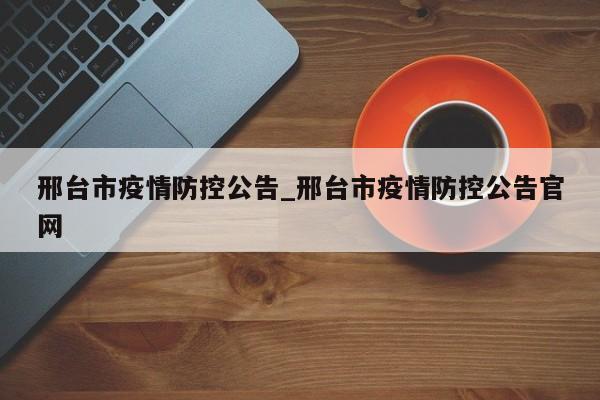 邢台市疫情防控公告_邢台市疫情防控公告官网-第1张图片