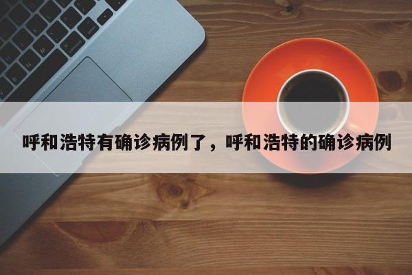 呼和浩特有确诊病例了，呼和浩特的确诊病例-第1张图片