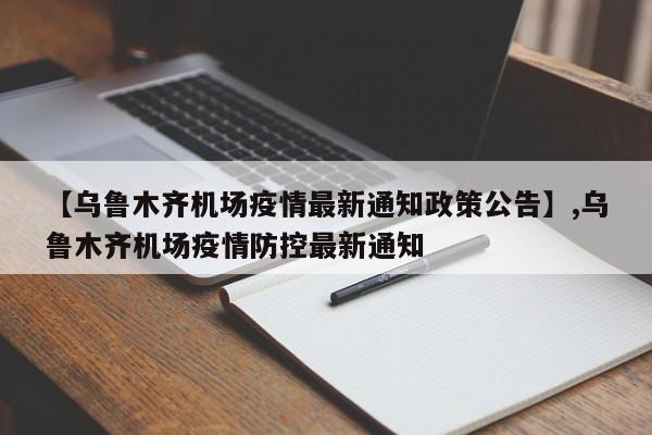 【乌鲁木齐机场疫情最新通知政策公告】,乌鲁木齐机场疫情防控最新通知-第1张图片