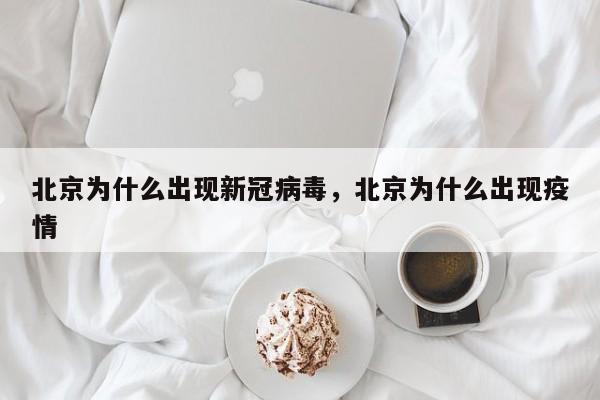 北京为什么出现新冠病毒，北京为什么出现疫情-第1张图片