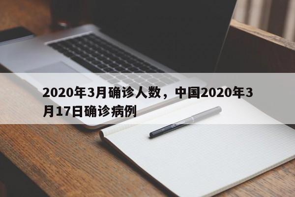 2020年3月确诊人数，中国2020年3月17日确诊病例-第1张图片