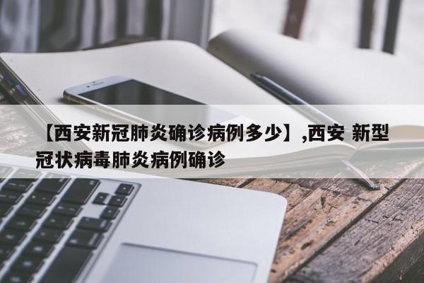 【西安新冠肺炎确诊病例多少】,西安 新型冠状病毒肺炎病例确诊-第1张图片
