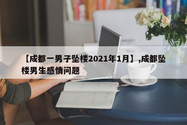 【成都一男子坠楼2021年1月】,成都坠楼男生感情问题-第1张图片