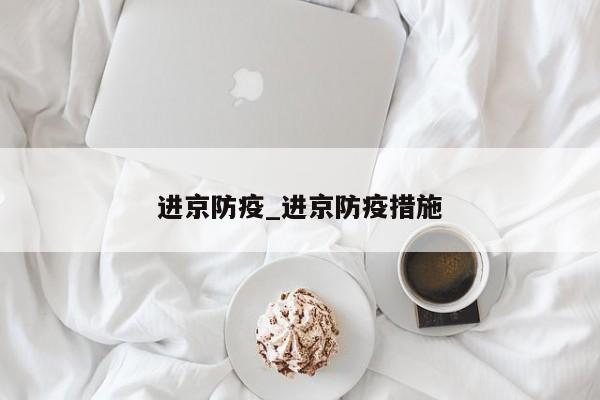 进京防疫_进京防疫措施-第1张图片