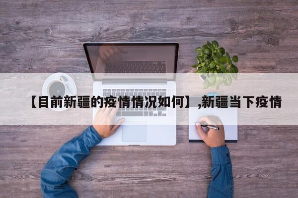 【目前新疆的疫情情况如何】,新疆当下疫情-第1张图片