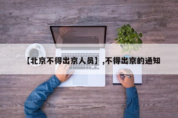 【北京不得出京人员】,不得出京的通知-第1张图片