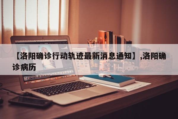 【洛阳确诊行动轨迹最新消息通知】,洛阳确诊病历-第1张图片