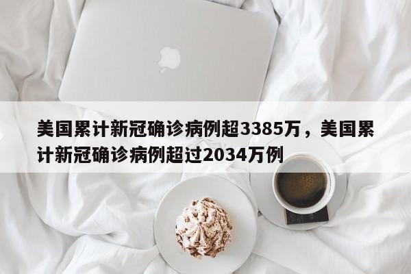 美国累计新冠确诊病例超3385万，美国累计新冠确诊病例超过2034万例-第1张图片
