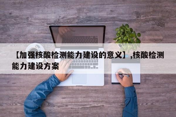 【加强核酸检测能力建设的意义】,核酸检测能力建设方案-第1张图片
