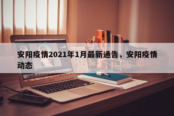 安阳疫情2021年1月最新通告，安阳疫情动态-第1张图片