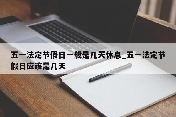 五一法定节假日一般是几天休息_五一法定节假日应该是几天-第1张图片