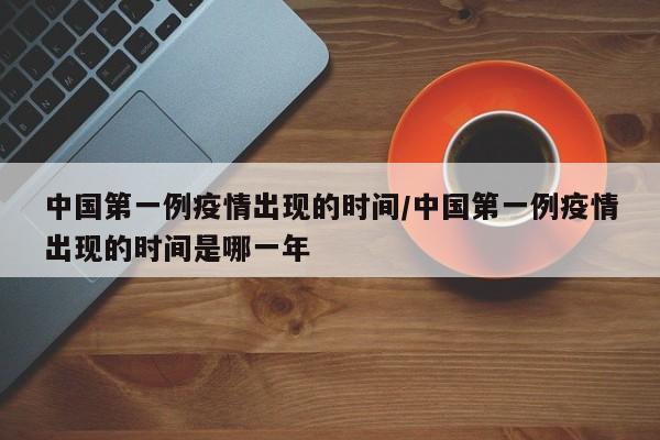 中国第一例疫情出现的时间/中国第一例疫情出现的时间是哪一年-第1张图片